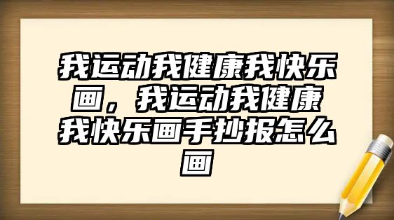 我運動我健康我快樂畫，我運動我健康我快樂畫手抄報怎么畫