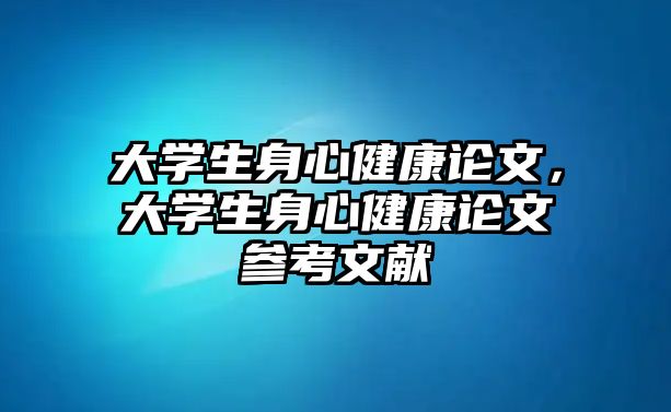 大學(xué)生身心健康論文，大學(xué)生身心健康論文參考文獻