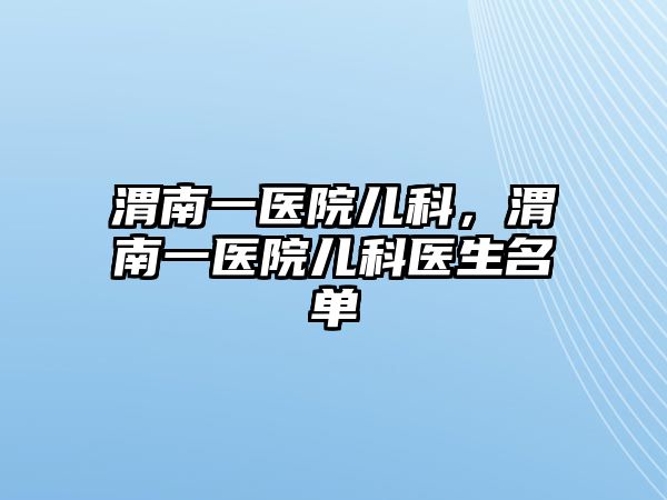 渭南一醫(yī)院兒科，渭南一醫(yī)院兒科醫(yī)生名單