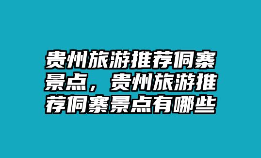 貴州旅游推薦侗寨景點(diǎn)，貴州旅游推薦侗寨景點(diǎn)有哪些