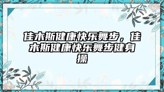 佳木斯健康快樂舞步，佳木斯健康快樂舞步健身操