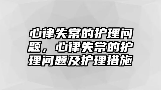 心律失常的護理問題，心律失常的護理問題及護理措施